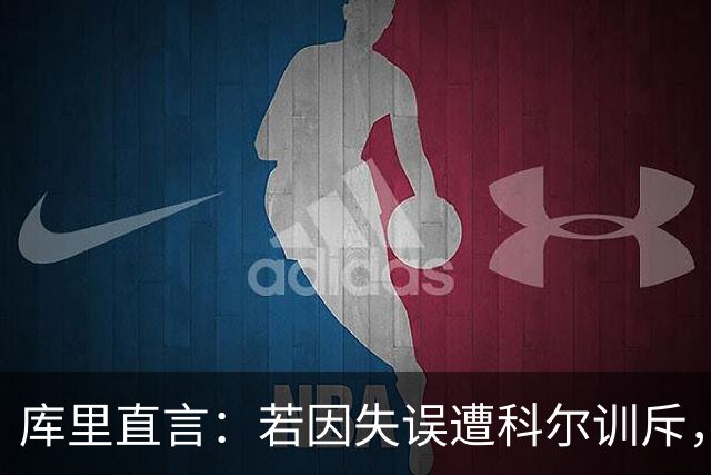 库里直言：若因失误遭科尔训斥，绝不忤逆