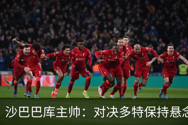沙巴巴库主帅：对决多特保持悬念是我们值得骄傲的成就