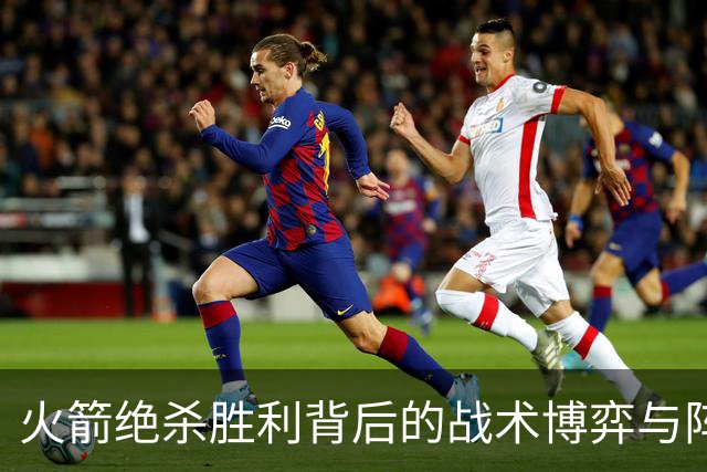 火箭绝杀胜利背后的战术博弈与阵容蜕变
