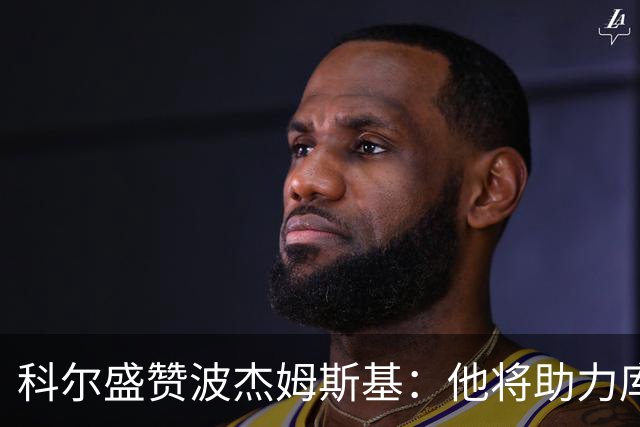 科尔盛赞波杰姆斯基：他将助力库里释放更大潜力